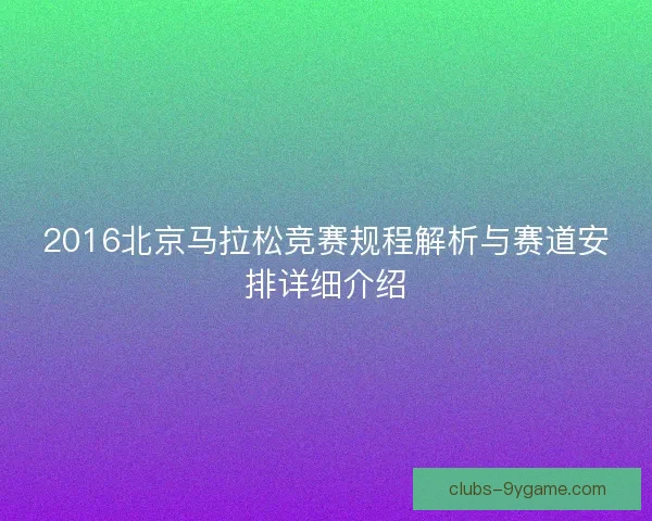 2016北京马拉松竞赛规程解析与赛道安排详细介绍
