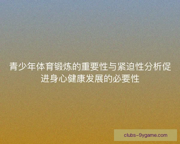 青少年体育锻炼的重要性与紧迫性分析促进身心健康发展的必要性